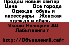 Продам новый свитер › Цена ­ 800 - Все города Одежда, обувь и аксессуары » Женская одежда и обувь   . Ямало-Ненецкий АО,Лабытнанги г.